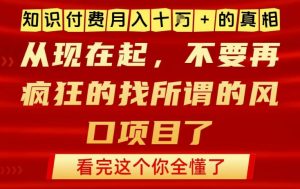 知识付费月入10个W的真相，做网创项目这一个就够了，不要再疯狂的找所谓的风口项目【揭秘】-最全资源库