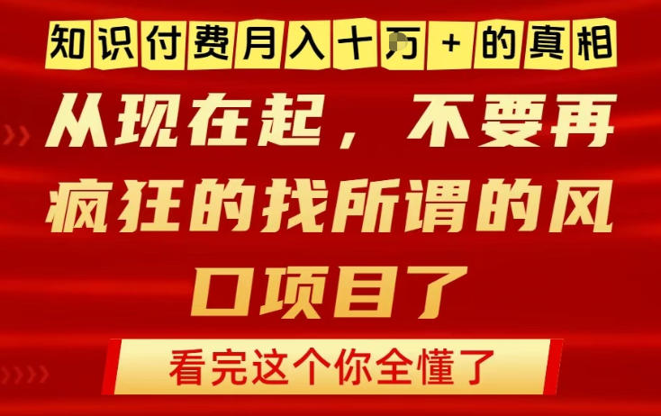知识付费月入10个W的真相，做网创项目这一个就够了，不要再疯狂的找所谓的风口项目【揭秘】-最全资源库