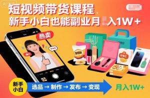 短视频带货课程，新手小白也能副业月入1W＋，轻松搞定-最全资源库