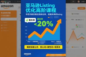 亚马逊Listing优化高阶课程，手把手教你策划高转化率、低跳失率的listing-最全资源库