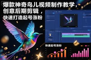 爆款神奇鸟儿视频制作教学，创意后期剪辑，快速打造起号涨粉-最全资源库