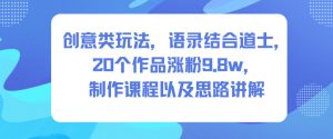 创意类玩法，语录结合道士，20个作品涨粉9.8w，制作课程以及思路讲解-最全资源库
