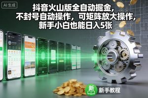 抖音火山版全自动掘金，不封号自动操作，可矩阵放大操作，新手小白也能日入5张【揭秘】-最全资源库