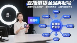 直播带货全品类起号，逻辑思维教学，主播+运营全流程-最全资源库