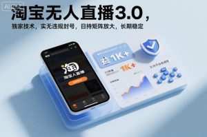 淘宝无人直播3.0，独家技术，实无违规封号，日收益1k+，支持矩阵放大，长期稳定【揭秘】-最全资源库