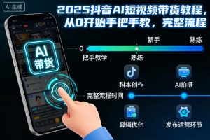 2025抖音AI短视频带货教程，从0开始手把手教，完整流程-最全资源库