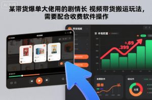 某带货爆单大佬用的剧情长视频带货搬运玩法，需要配合收费软件操作-最全资源库