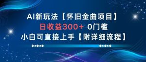 AI新玩法，怀旧金曲项目，日收益3张+，0门槛小白可直接上手【附详细流程】-最全资源库