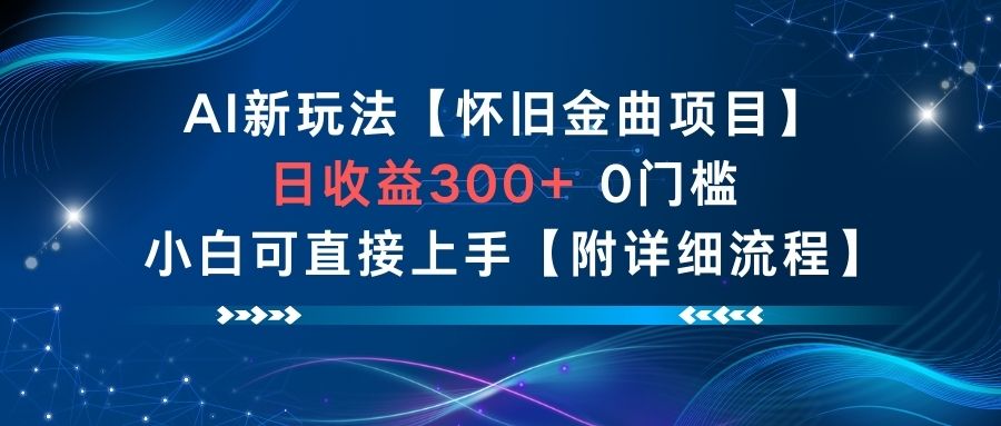 AI新玩法，怀旧金曲项目，日收益3张+，0门槛小白可直接上手【附详细流程】-最全资源库