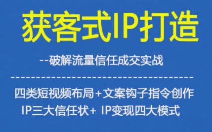 获客型IP打造，破解流量信任成，四类短视频布局+文案钩子指令创作IP三大信任状+IP变现四大模式-最全资源库