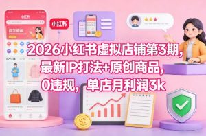 2026小红书虚拟店铺第3期，最新IP打法+原创商品，0违规，单店月利润3k+-最全资源库
