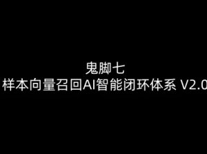 鬼脚七：样本向量召回AI智能闭环体系V2.0-鬼脚七教程-最全资源库