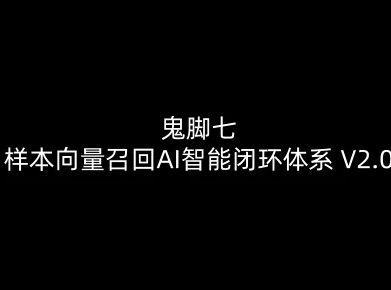 鬼脚七：样本向量召回AI智能闭环体系V2.0-鬼脚七教程-最全资源库