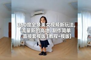 360度全景美女视频新玩法，流量新的高地，制作简单直接套模版【教程+模版】-最全资源库