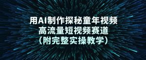 用AI制作探秘童年视频，高流量短视频赛道（附完整实操教学）-最全资源库