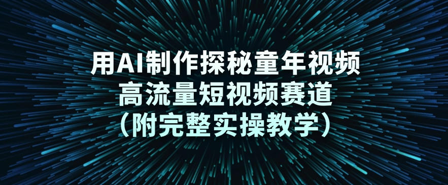 用AI制作探秘童年视频，高流量短视频赛道（附完整实操教学）-最全资源库