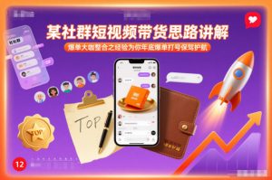 某社群短视频带货思路讲解，爆单大咖整合之经验为你年底爆单打号保驾护航-最全资源库