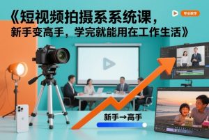 短视频拍摄系统课，新手变高手，学完就能用在工作生活-最全资源库