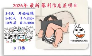 2026年最新暴利信息差项目：3-5天开始收米，10天后稳定3张，0门槛，每天两三个小时搞定-最全资源库