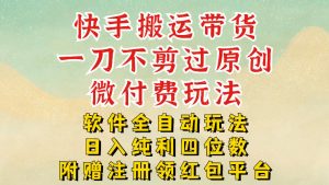 快手搬运带货，一刀不剪过原创，微付费玩法，软件全自动玩法，日入纯利四位数【揭秘】-最全资源库