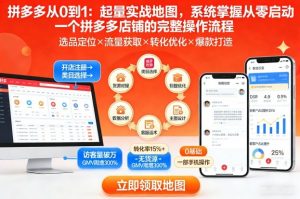 拼多多从0到1：起量实战地图，系统掌握从零启动一个拼多多店铺的完整操作流程-最全资源库