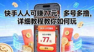 快手人人可賺77米，多号多撸，详细教程教你如何玩【揭秘】-最全资源库