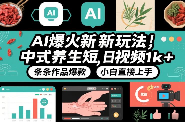 AI爆火新玩法，中式养生短视频，日收益1k+条条作品爆款，小白直接上手，附详细教程-最全资源库
