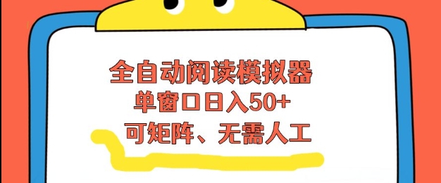 全自动阅读模拟器，单窗口50+靠高效流量获取收益，无需人工，可矩阵操作【揭秘】-最全资源库
