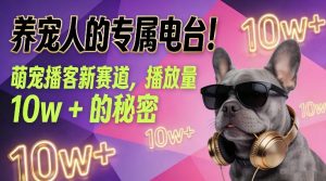 养宠人的专属电台！萌宠播客新赛道，播放量10w+的秘密-最全资源库
