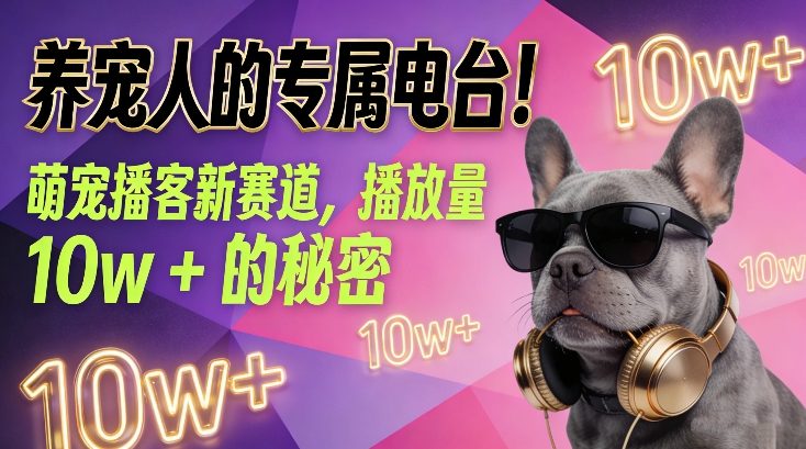 养宠人的专属电台！萌宠播客新赛道，播放量10w+的秘密-最全资源库