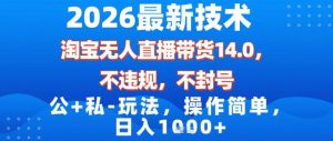 2026最新技术，淘宝无人直播带货14.0，不封号，不违规，公+私玩法，操作简单，日入1k【揭秘】-最全资源库
