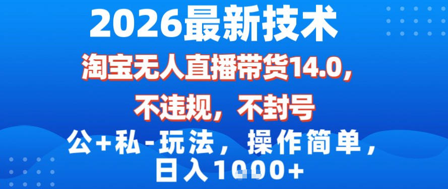 2026最新技术，淘宝无人直播带货14.0，不封号，不违规，公+私玩法，操作简单，日入1k【揭秘】-最全资源库