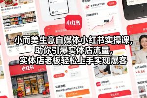 小而美生意自媒体小红书实操课，助你引爆实体店流量，实体店老板轻松上手实现爆客-最全资源库
