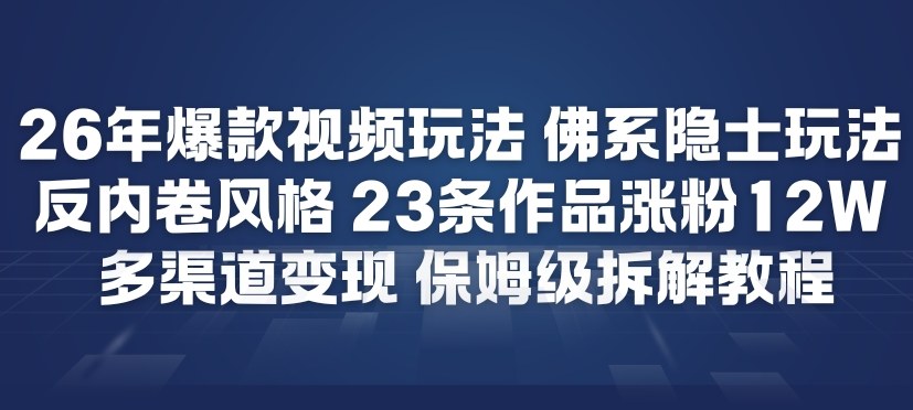 26年爆款短视频玩法，佛系隐士玩法，反内卷视频风格，23条作品涨粉12W，多渠道变现-最全资源库