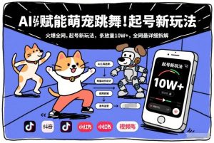 AI赋能萌宠跳舞，火爆全网，起号新玩法，条条播放量10W+，全网最详细拆解-最全资源库