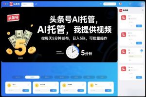 头条号AI托管，我提供视频，你每天5分钟发布，日入5张，可批量操作【揭秘】-最全资源库