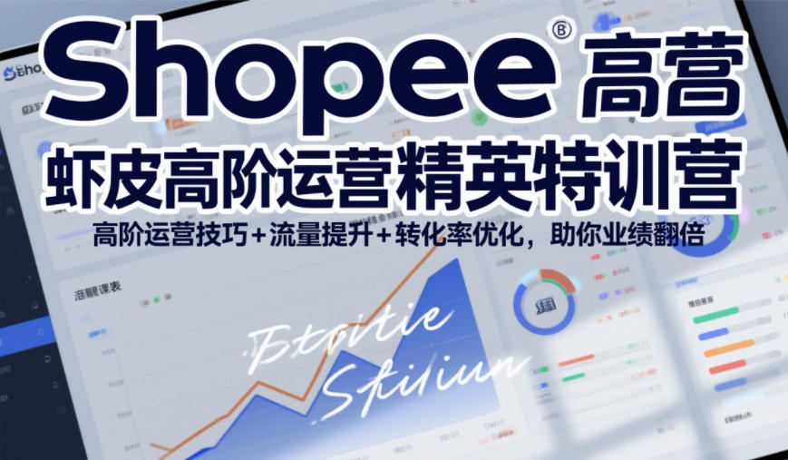 Shopee虾皮高阶运营精英特训营,高阶运营技巧+流量提升+转化率优化,助你业绩翻倍-最全资源库