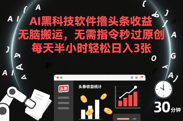 AI黑科技软件撸头条收益，无脑搬运，无需指令秒过原创，每天半小时轻松日入3张【揭秘】-最全资源库