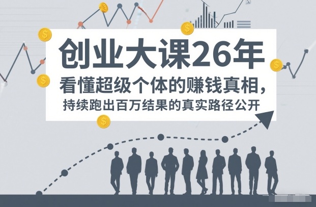 百万IP成交创业大课26年，看懂超级个体的賺钱真相，持续跑出百万结果的真实路径公开-最全资源库