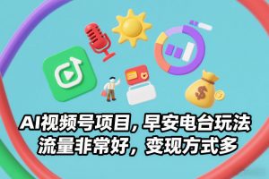 AI视频号项目，早安电台玩法，流量非常好，变现方式多-最全资源库
