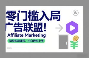 零门槛入局广告联盟！Affiliate Marketing初级实战课程，小白轻松上手-最全资源库