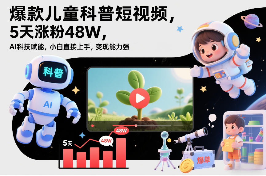 爆款儿童科普短视频，5天涨粉48W，AI科技赋能，小白直接上手，变现能力强，橱窗带货爆单不停-最全资源库