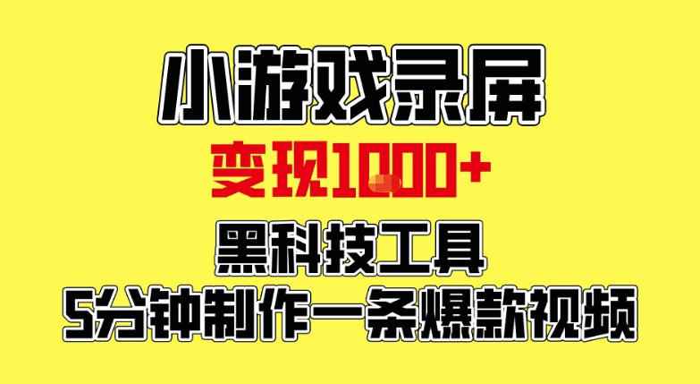 小游戏录屏项目，日变现1k，黑科技工具5分钟制作一条爆款视频，新人小白皆可上手【揭秘】-最全资源库