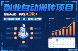 副业自动搬砖项目，最新玩法一周收入3k+，稳定持续可做一年，保姆级教程【揭秘】-最全资源库