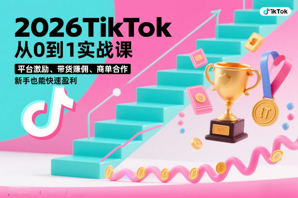 2026TikTok从0到1实战课，平台激励、带货賺佣、商单合作，新手也能快速盈利（3天直播课）-最全资源库
