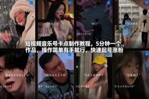短视频音乐号卡点制作教程，5分钟一个作品，操作简单有手就行，快速起号涨粉-最全资源库