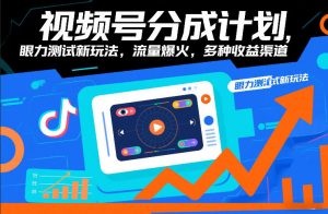 视频号分成计划，眼力测试新玩法，流量爆火，多种收益渠道-最全资源库