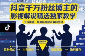 抖音千万粉丝博主的影视解说精选独家教学，干货满满，掌握影视解说盈利密码-最全资源库