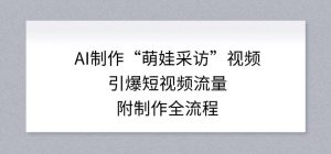 AI制作“萌娃采访”视频，引爆短视频流量，附制作全流程-最全资源库