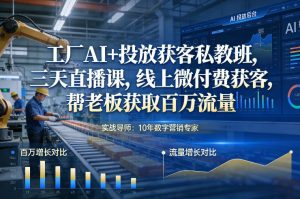 工厂AI+投放获客私教班，三天直播课，线上微付费获客，帮老板获取百万流量-最全资源库
